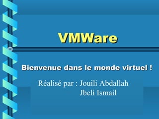 nicolas.houpin@laposte.net
VMWareVMWare
Bienvenue dans le monde virtuel !Bienvenue dans le monde virtuel !
Réalisé par : Jouili Abdallah
Jbeli Ismail
 
