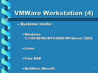 11
VMWare Workstation (4)VMWare Workstation (4)
– Système invité :Système invité :
• WindowsWindows
3.1/95/98/Me/NT4/2000/XP/Server 20033.1/95/98/Me/NT4/2000/XP/Server 2003
• LinuxLinux
• Free BSDFree BSD
• NetWare (Novell)NetWare (Novell)
 