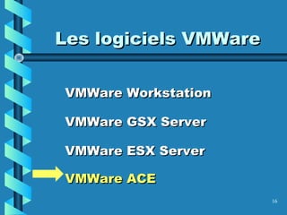 16
Les logiciels VMWareLes logiciels VMWare
VMWare WorkstationVMWare Workstation
VMWare GSX ServerVMWare GSX Server
VMWare ESX ServerVMWare ESX Server
VMWare ACEVMWare ACE
 