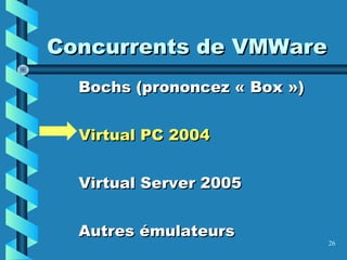 26
Concurrents de VMWareConcurrents de VMWare
Bochs (prononcez « Box »)Bochs (prononcez « Box »)
Virtual PC 2004Virtual PC 2004
Virtual Server 2005Virtual Server 2005
Autres émulateursAutres émulateurs
 
