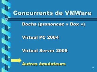 30
Concurrents de VMWareConcurrents de VMWare
Bochs (prononcez « Box »)Bochs (prononcez « Box »)
Virtual PC 2004Virtual PC 2004
Virtual Server 2005Virtual Server 2005
Autres émulateursAutres émulateurs
 