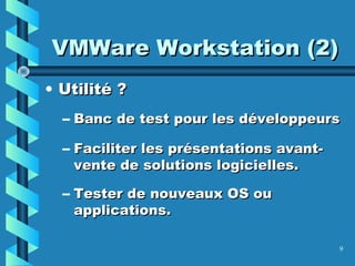 9
VMWare Workstation (2)VMWare Workstation (2)
• Utilité ?Utilité ?
– Banc de test pour les développeursBanc de test pour les développeurs
– Faciliter les présentations avant-Faciliter les présentations avant-
vente de solutions logicielles.vente de solutions logicielles.
– Tester de nouveaux OS ouTester de nouveaux OS ou
applications.applications.
 