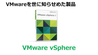 VMware vSphere
VMwareを世に知らせめた製品
 