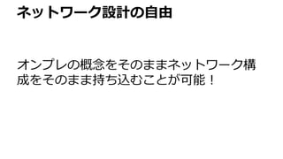 ネットワーク設計の自由
オンプレの概念をそのままネットワーク構
成をそのまま持ち込むことが可能！
 