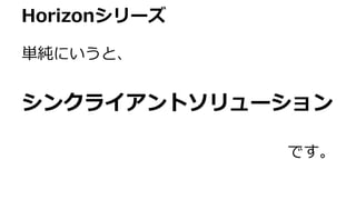 Horizonシリーズ
単純にいうと、
シンクライアントソリューション
です。
 