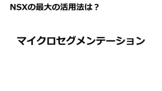 NSXの最大の活用法は？
マイクロセグメンテーション
 