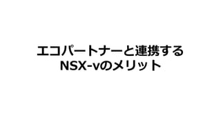 エコパートナーと連携する
NSX-vのメリット
 