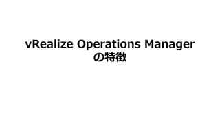 vRealize Operations Manager
の特徴
 