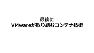 最後に
VMwareが取り組むコンテナ技術
 