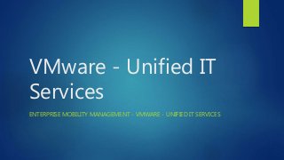 VMware - Unified IT
Services
ENTERPRISE MOBILITY MANAGEMENT - VMWARE - UNIFIED IT SERVICES
 