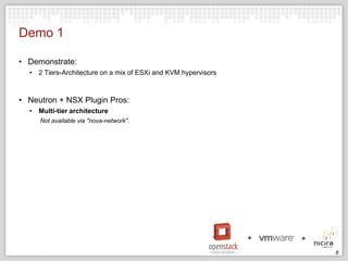 Demo 1
• Demonstrate:
• 2 Tiers-Architecture on a mix of ESXi and KVM hypervisors

• Neutron + NSX Plugin Pros:
• Multi-tier architecture
Not available via "nova-network".

8

 