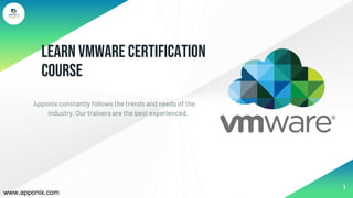 Learn VMware Certification
Course
Apponix constantly follows the trends and needs of the
industry. Our trainers are the best experienced.
1
www.apponix.com
 