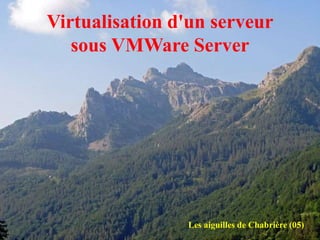 Virtualisation d'un serveur
sous VMWare Server
Les aiguilles de Chabrière (05)
 