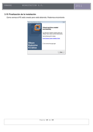 Página 13 de 15
VMWARE WORKSTATION 6.0. 2011
3.15 Finalización de la instalación
Como vemos el PC está creado pero está detenido. Podemos encontrarla
 