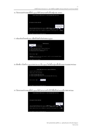 11
                                   การติดตั้ง VMware Workstation 6.0 และการติดตั้งระบบปฏิบติการ Windows 98-Me-XP-LinuxTLE9 แบบ MultiOS
                                                                                          ั

16. โปรแกรมจะคํานวณหาพื้นที่ Logical ที่สรางสามารถสรางได กดปุม ESC ออกมา




17. กลับมายังหนาจอหลัก กด 1 เพื่อเขาไปสรางในสวนของ Logical




18. เลือกขอ 3 เริ่มสราง Logical DOS Drive(s) ซึ่ง Logical ไดรฟนี้จะอยูบนพื้นที่สวนของ Extended กด Enter




19. โปรแกรมจะคํานวณหาพื้นที่ Logical ที่สรางสามารถสรางได ใหพื้นที่ในสวนแรกเปน 5000 กด Enter




                                                               จัดทําและเรียบเรียงโดย ซุลกีฟลี นาแว ศูนยคอมพิวเตอร มหาวิทยาลัยราชภัฏยะลา
                                                                                                                             กันยายน 2552
 
