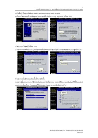 16
                                  การติดตั้ง VMware Workstation 6.0 และการติดตั้งระบบปฏิบติการ Windows 98-Me-XP-LinuxTLE9 แบบ MultiOS
                                                                                         ั

3. เริ่มเขาสูหนาจอการติดตั้ง Windows Millennium Edition Setup กด Next
4. เขาสูหนาจอแสดงเกี่ยวกับขอตกลงในการซอฟตแวร คลิก I accept Agreement แลวกด Next




5. ใส Serial ที่ไดจดไว แลวกด Next
6. โปรแกรมจะแสดง Directory ที่ตองการติดตั้ง โดยปกติแลวจะใหอยูที่ C:WINDOWS กด Next สูหนาถัดไป




7. โปรแกรมเริ่มเช็ค และเตรียมพื้นที่ในการติดตั้ง
8. และเขาสูขั้นตอนการเลือกวิธีการติดตั้งวาตองการติดตั้งแบบใด โดยปกติโปรแกรมจะ Default ไวที่ Typical แต
หากตองการเพิ่มหรือลด Component ใหเลือกแบบ Custom กด Next ดําเนินการตอไป




                                                              จัดทําและเรียบเรียงโดย ซุลกีฟลี นาแว ศูนยคอมพิวเตอร มหาวิทยาลัยราชภัฏยะลา
                                                                                                                            กันยายน 2552
 