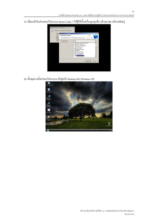 24
                                  การติดตั้ง VMware Workstation 6.0 และการติดตั้งระบบปฏิบติการ Windows 98-Me-XP-LinuxTLE9 แบบ MultiOS
                                                                                         ั

19. เมื่อมาถึงในสวนของโปรแกรม Storm Codec 7 ใหผูใช ติ๊กเครื่องถูกทุกขอ แลวกด OK แลวรอสักครู




20. สิ้นสุดการตั้งคาของโปรแกรม เขาสูหนา Desktop ของ Windows XP




                                                              จัดทําและเรียบเรียงโดย ซุลกีฟลี นาแว ศูนยคอมพิวเตอร มหาวิทยาลัยราชภัฏยะลา
                                                                                                                            กันยายน 2552
 
