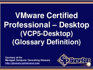 SPHomeRun.com
VMware Certified
Professional – Desktop
(VCP5-Desktop)
(Glossary Definition)
Courtesy of the
Managed Computer Consulting Glossary
http://glossary.sphomerun.com
 