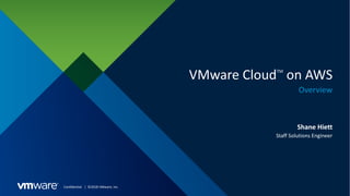 Confidential │ ©2018 VMware, Inc.
VMware CloudTM
on AWS
Overview
Shane Hiett
Staff Solutions Engineer
 