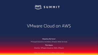 © 2018, Amazon Web Services, Inc. or Its Affiliates. All rights reserved.
Massimo Re Ferre’
Principal Solutions Architect, Amazon Web Services
Tim Hearn
Director, VMware Cloud on AWS, VMware
VMware Cloud on AWS
 