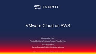 © 2018, Amazon Web Services, Inc. or Its Affiliates. All rights reserved.
Massimo Re Ferre’
Principal Solutions Architect, Amazon Web Services
Rodolfo Rotondo
Senior Business Solution Strategist, VMware
VMware Cloud on AWS
 