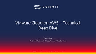 © 2018, Amazon Web Services, Inc. or its affiliates. All rights reserved.
Aarthi Raju
Partner Solutions Architect, Amazon Web Services
VMware Cloud on AWS – Technical
Deep Dive
 
