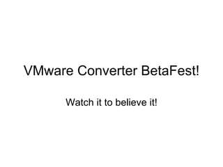 VMware Converter BetaFest! Watch it to believe it! 