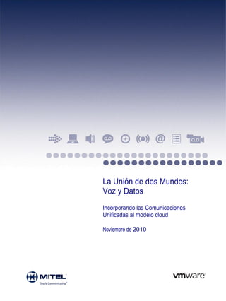 La Unión de dos Mundos:
Voz y Datos
Incorporando las Comunicaciones
Unificadas al modelo cloud

Noviembre de 2010
 