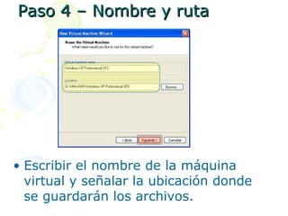 Paso 4 – Nombre y ruta




• Escribir el nombre de la máquina
  virtual y señalar la ubicación donde
  se guardarán los archivos.
 