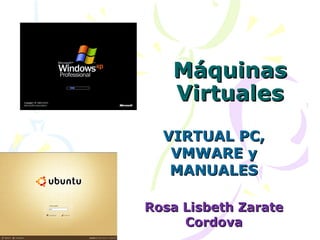 Máquinas
   Virtuales
  VIRTUAL PC,
   VMWARE y
   MANUALES

Rosa Lisbeth Zarate
     Cordova
 