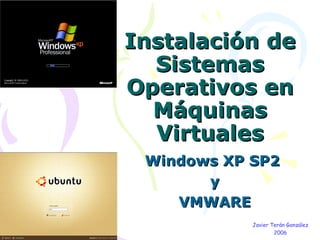 Instalación de Sistemas Operativos en Máquinas Virtuales Windows XP SP2  y VMWARE Javier Terán González 2006 