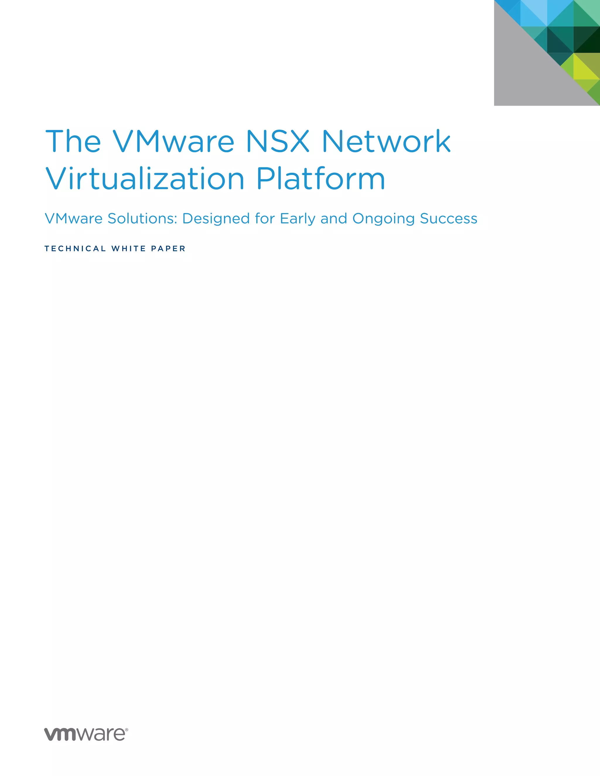 The VMware NSX Network
Virtualization Platform
VMware Solutions: Designed for Early and Ongoing Success
T E C H N I C A L W H I T E P A P E R
 