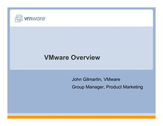 VMware Overview


       John Gilmartin, VMware
       Group Manager, Product Marketing
 