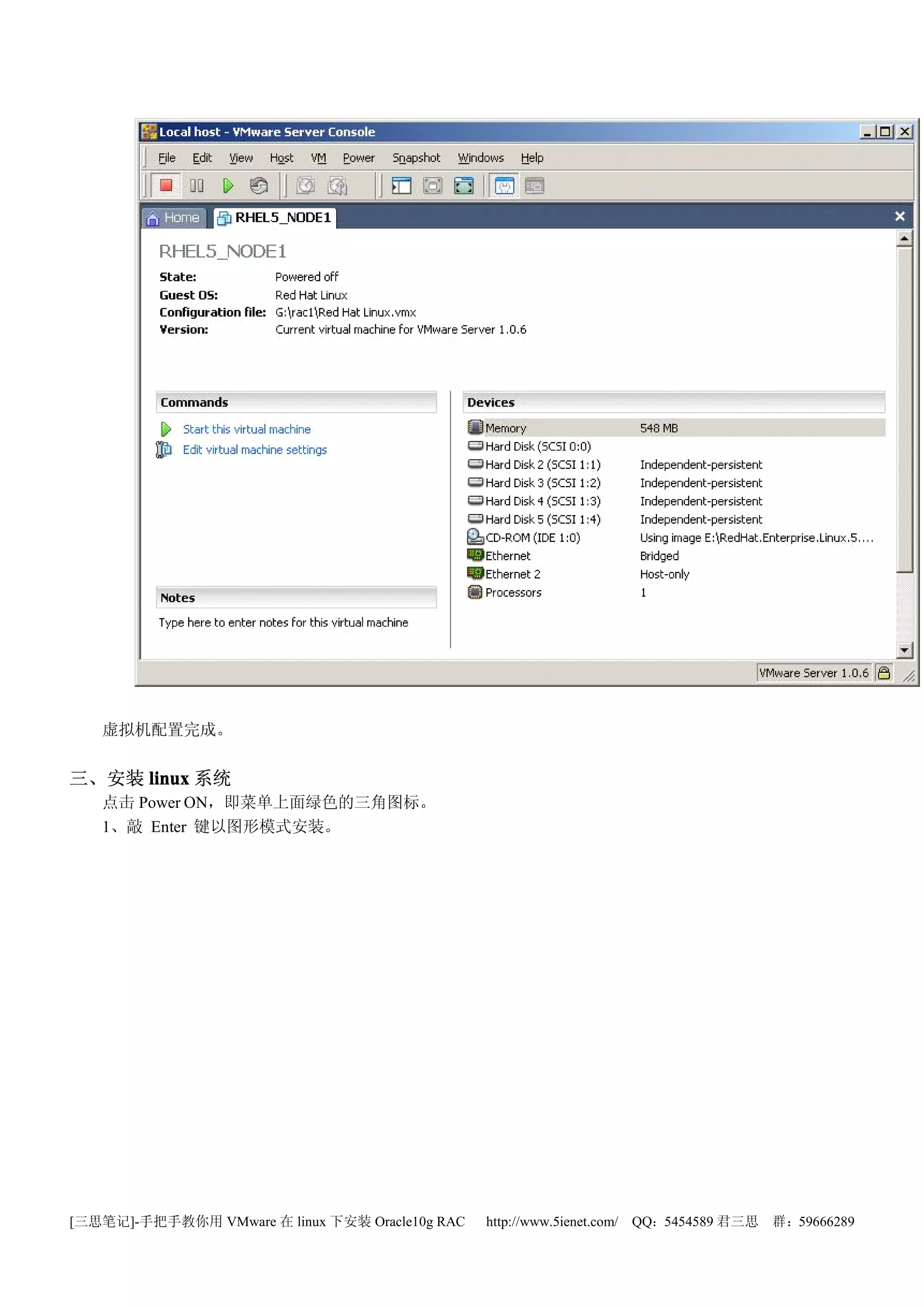 虚拟机配置完成。


三、安装 linux 系统
   点击 Power ON，即菜单上面绿色的三角图标。
   1、敲 Enter 键以图形模式安装。




[三思笔记]-手把手教你用 VMware 在 linux 下安装 Oracle10g RAC   http://www.5ienet.com/ QQ：5454589 君三思   群：59666289
 