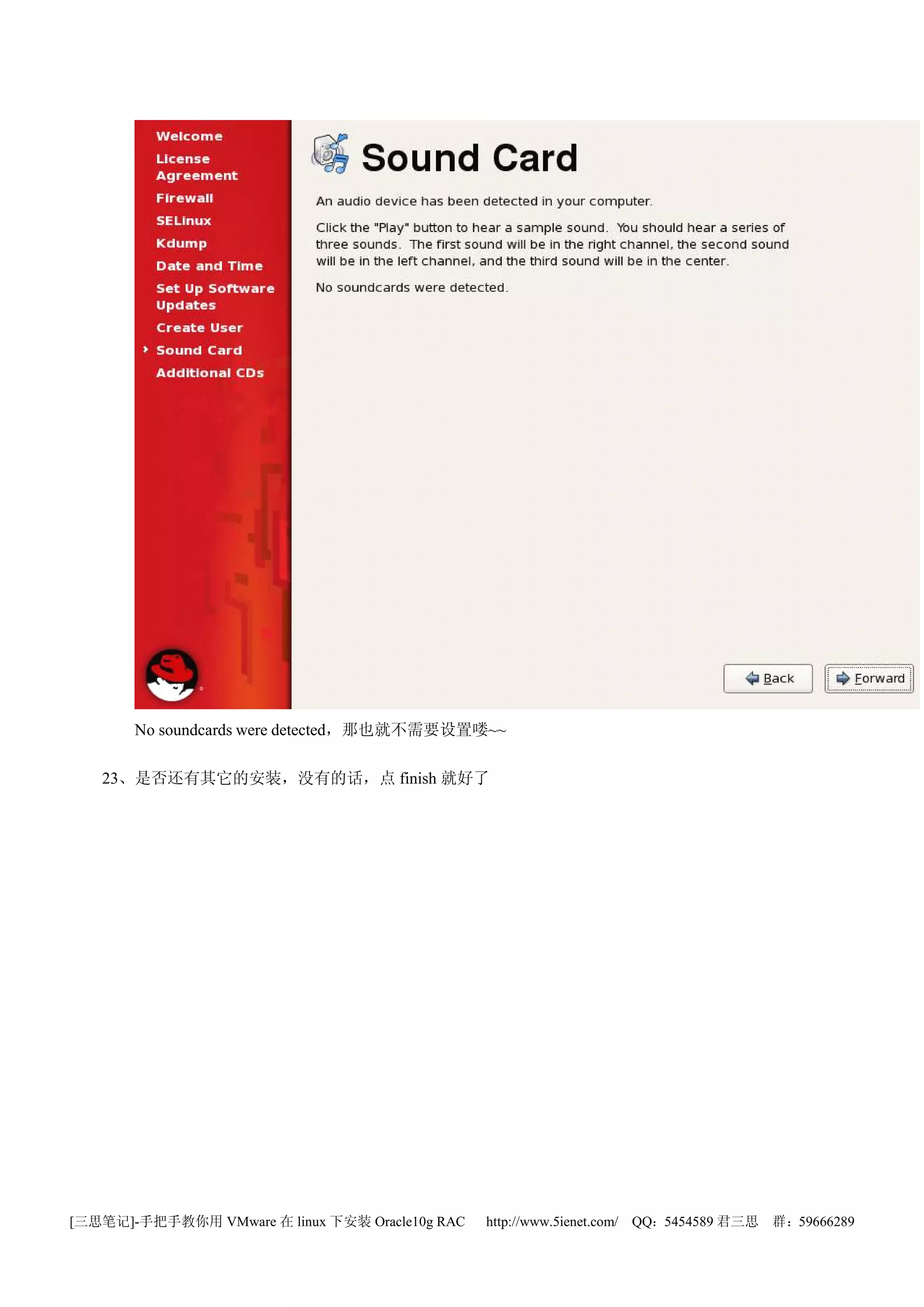 No soundcards were detected，那也就不需要设置喽~~

   23、是否还有其它的安装，没有的话，点 finish 就好了




[三思笔记]-手把手教你用 VMware 在 linux 下安装 Oracle10g RAC   http://www.5ienet.com/ QQ：5454589 君三思   群：59666289
 