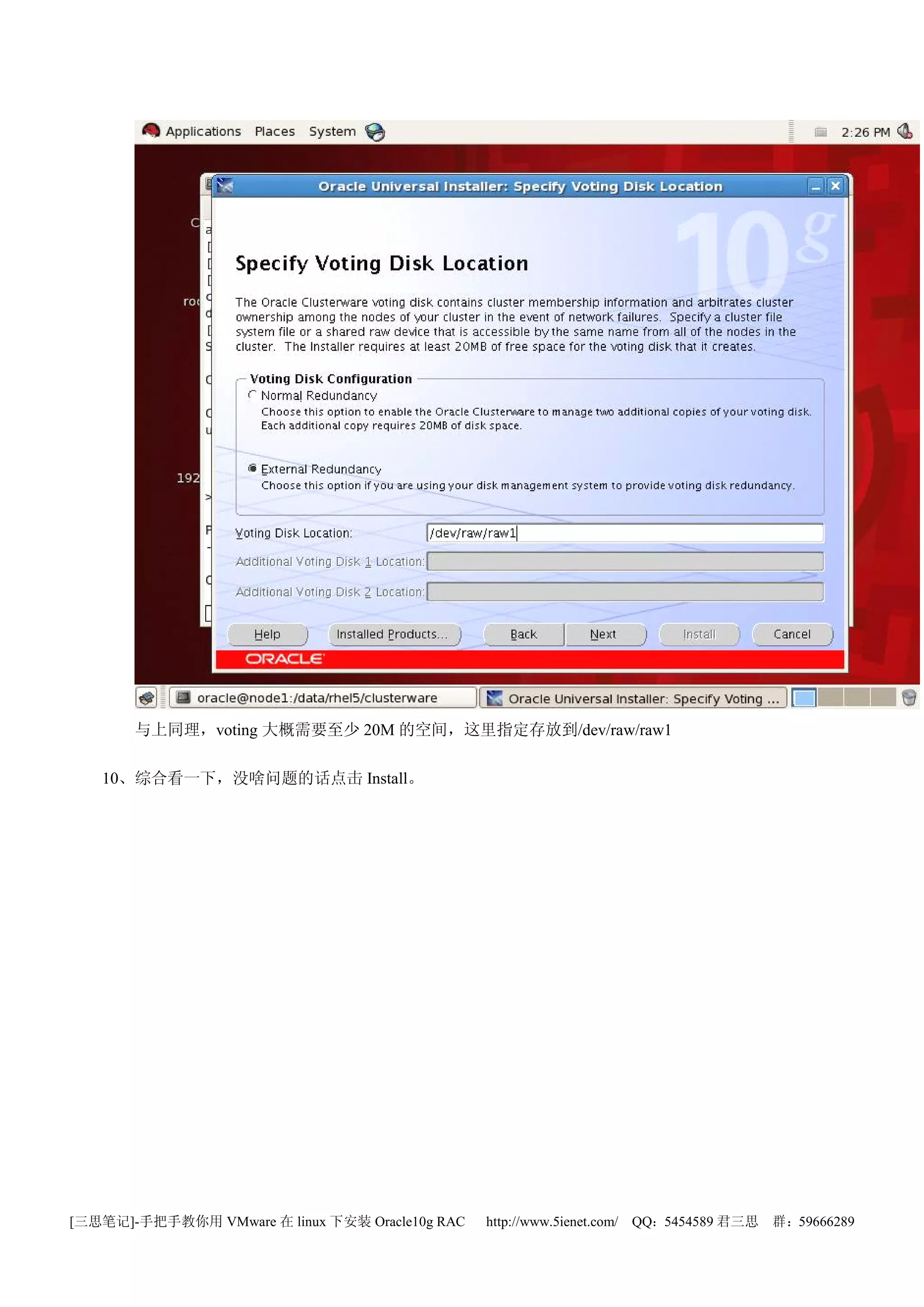 与上同理，voting 大概需要至少 20M 的空间，这里指定存放到/dev/raw/raw1

   10、综合看一下，没啥问题的话点击 Install。




[三思笔记]-手把手教你用 VMware 在 linux 下安装 Oracle10g RAC   http://www.5ienet.com/ QQ：5454589 君三思   群：59666289
 