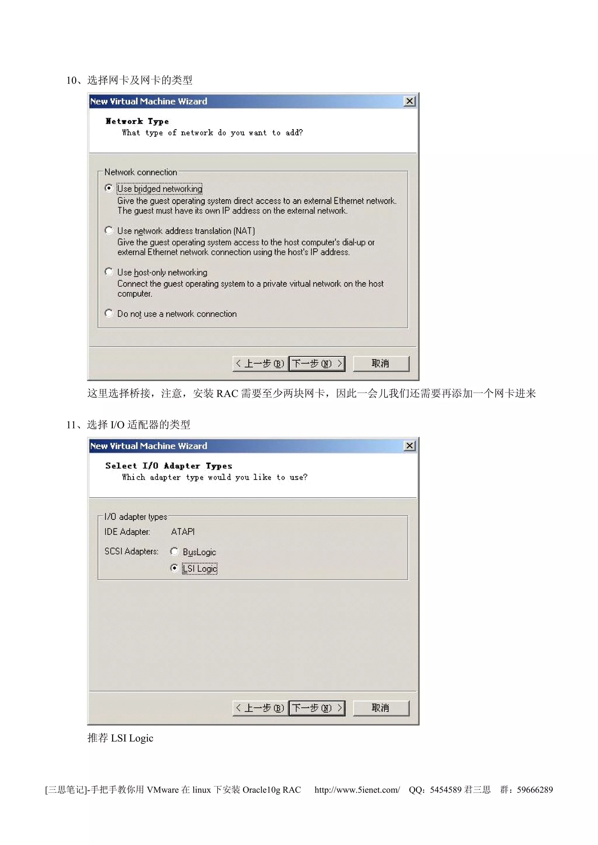 10、选择网卡及网卡的类型




       这里选择桥接，注意，安装 RAC 需要至少两块网卡，因此一会儿我们还需要再添加一个网卡进来

   11、选择 I/O 适配器的类型




       推荐 LSI Logic



[三思笔记]-手把手教你用 VMware 在 linux 下安装 Oracle10g RAC   http://www.5ienet.com/ QQ：5454589 君三思   群：59666289
 