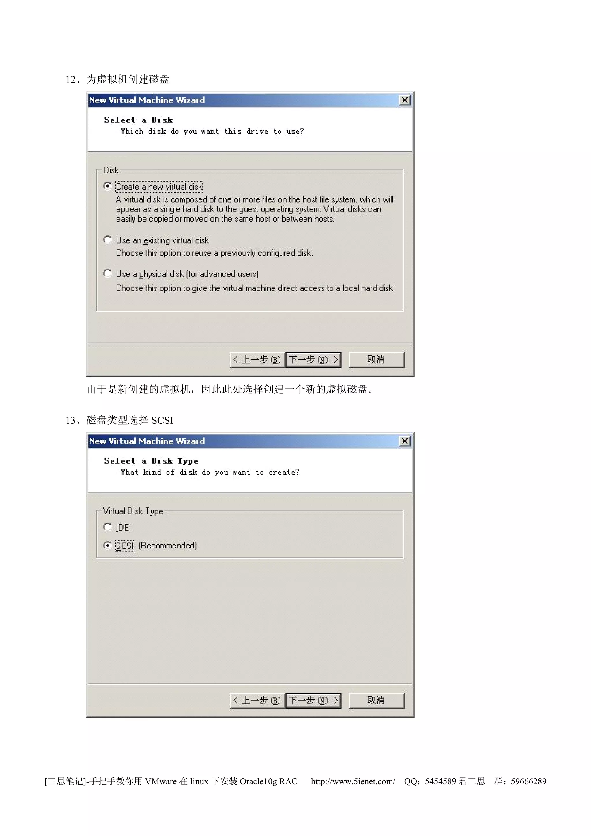12、为虚拟机创建磁盘




       由于是新创建的虚拟机，因此此处选择创建一个新的虚拟磁盘。

   13、磁盘类型选择 SCSI




[三思笔记]-手把手教你用 VMware 在 linux 下安装 Oracle10g RAC   http://www.5ienet.com/ QQ：5454589 君三思   群：59666289
 
