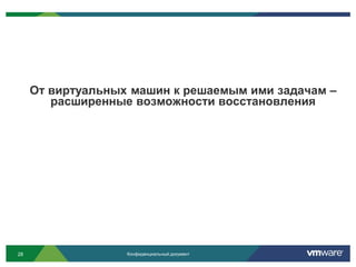 От виртуальных машин к решаемым ими задачам –
        расширенные возможности восстановления




28                 Конфиденциальный документ
 