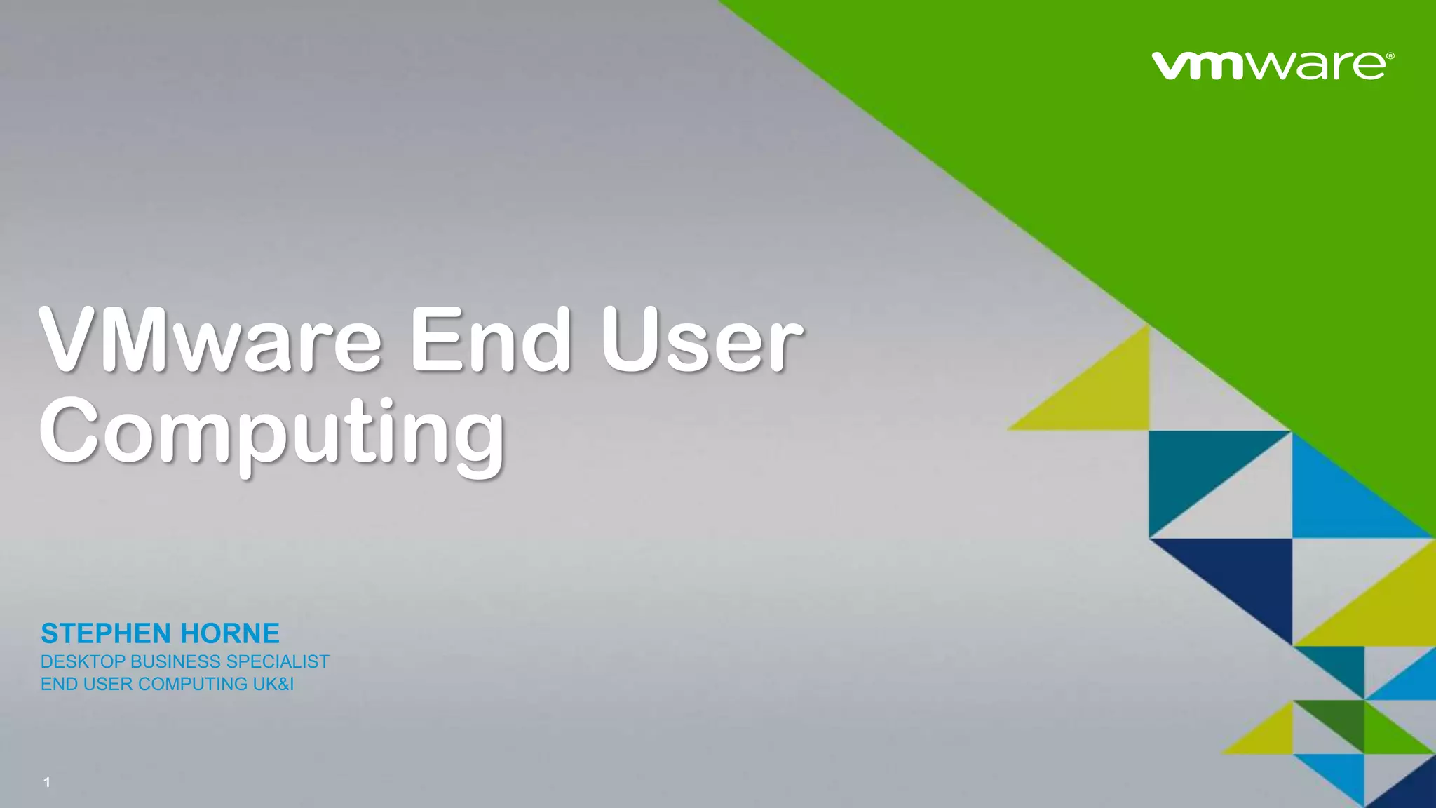 1
VMware End User
Computing
STEPHEN HORNE
DESKTOP BUSINESS SPECIALIST
END USER COMPUTING UK&I
 
