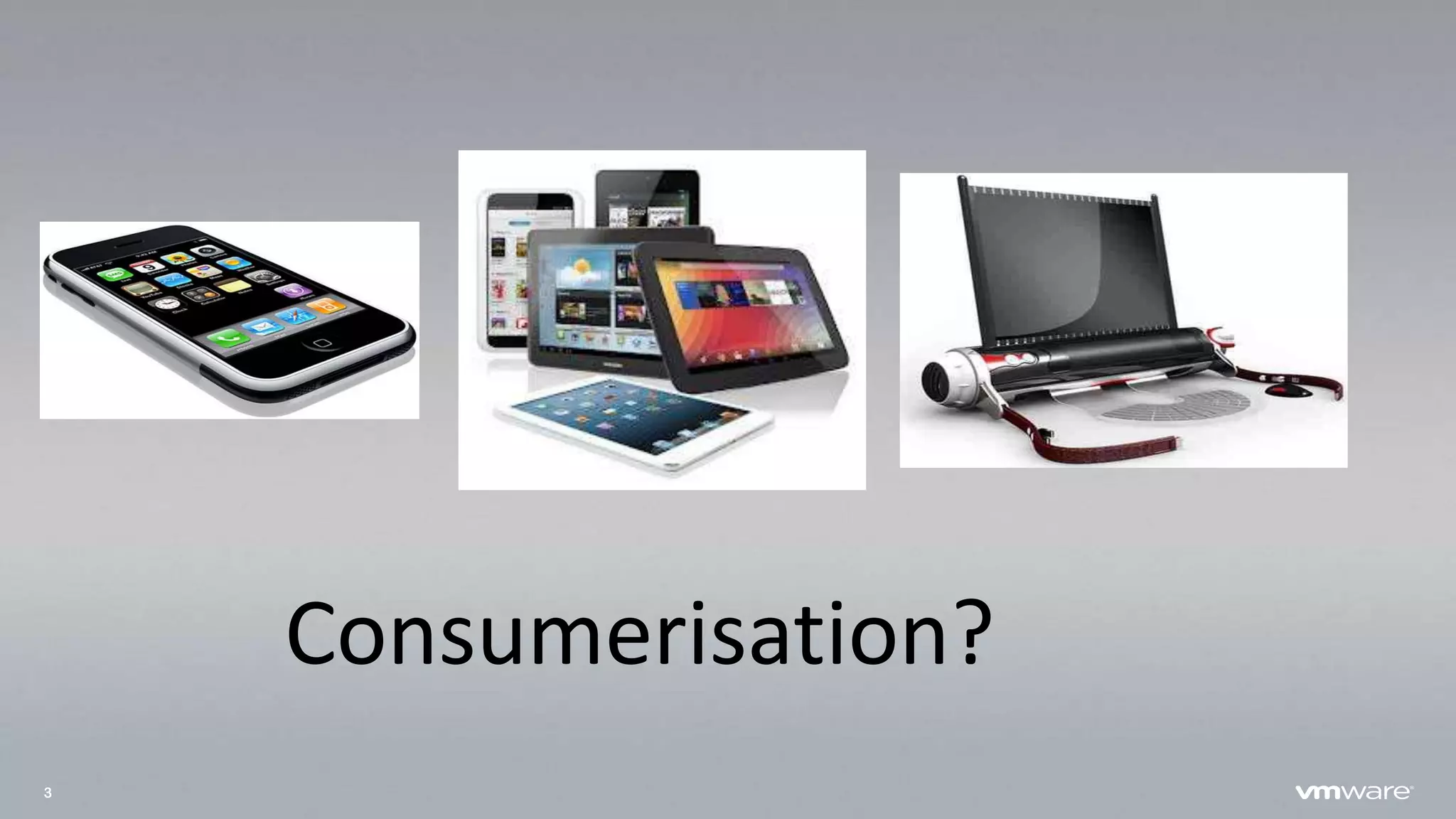 3
Consumerisation?
 