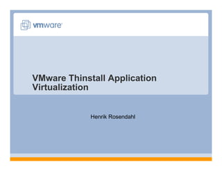 VMware Thinstall Application
Virtualization


             Henrik Rosendahl
 