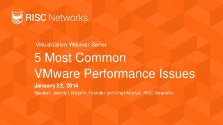 Virtualization Webinar Series

5 Most Common
VMware Performance Issues
January 22, 2014
Speaker: Jeremy Littlejohn, Founder and Chief Analyst RISC Networks

 