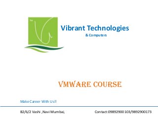 Vibrant Technologies
& Computers
vmware COURSE
Make Career With Us!!
B2/6/2 Vashi ,Navi Mumbai, Contact:09892900103/9892900173
 