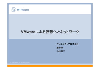 © 2008 VMware, Inc. All rights reserved.
VMwareによる仮想化とネットワーク
ヴイエムウェア株式会社
藤井厚
小松康二
 
