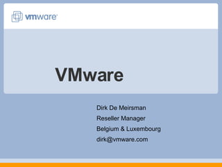 VMware Dirk De Meirsman Reseller Manager  Belgium & Luxembourg [email_address] 