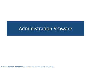 Administration Vmware




Guillaume MATHIEU – MSREPORT - La connaissance s’accroît quand on la partage.
 