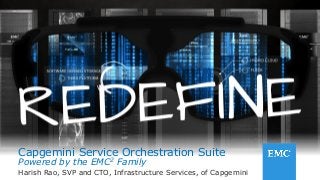 1© Copyright 2014 EMC Corporation. All rights reserved.© Copyright 2014 EMC Corporation. All rights reserved.
Capgemini Service Orchestration Suite
Powered by the EMC2 Family
Harish Rao, SVP and CTO, Infrastructure Services, of Capgemini
 