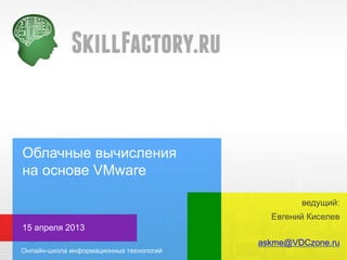 Облачные вычисления
на основе VMware

                              ведущий:
                        Евгений Киселев
15 апреля 2013
                      askme@VDCzone.ru
 