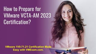 How to Prepare for
VMware VCTA-AM 2023
Certification?
VMware 1V0-71.21 Certification Made
Easy with VMExam.com.
 